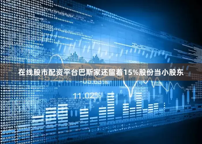 在线股市配资平台巴斯家还留着15%股份当小股东