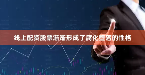 线上配资股票渐渐形成了腐化堕落的性格