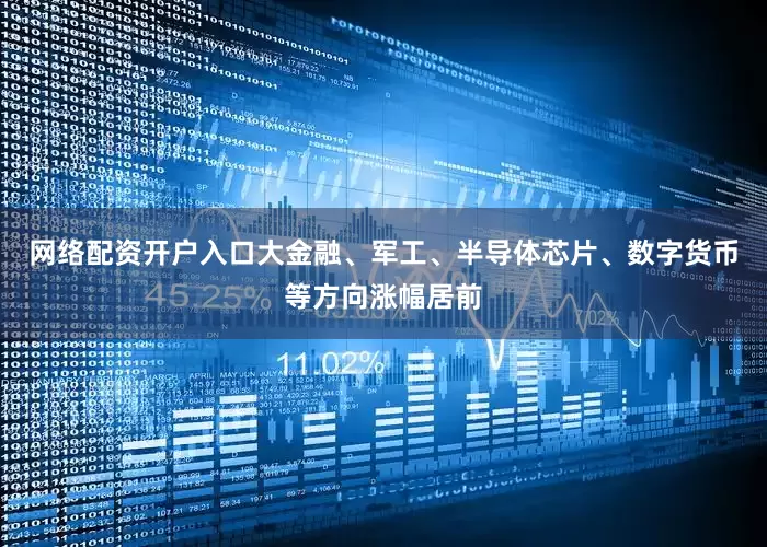 网络配资开户入口大金融、军工、半导体芯片、数字货币等方向涨幅居前