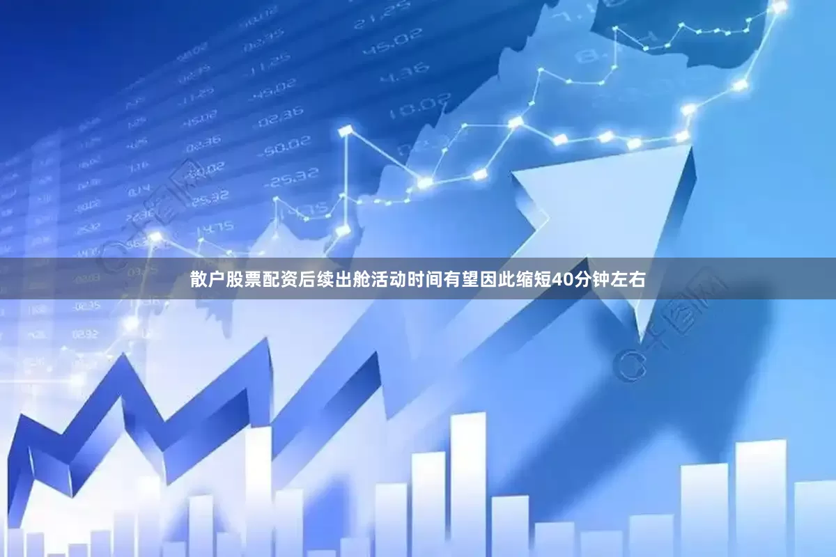 散户股票配资后续出舱活动时间有望因此缩短40分钟左右