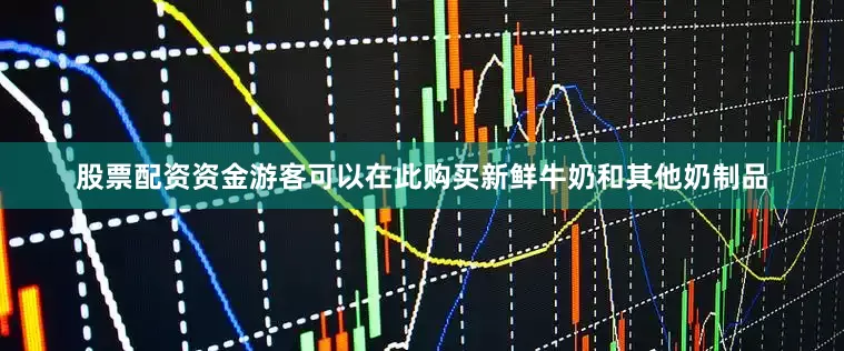 股票配资资金游客可以在此购买新鲜牛奶和其他奶制品