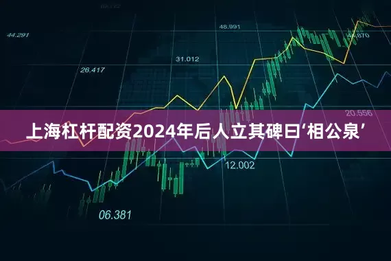 上海杠杆配资2024年后人立其碑曰‘相公泉’
