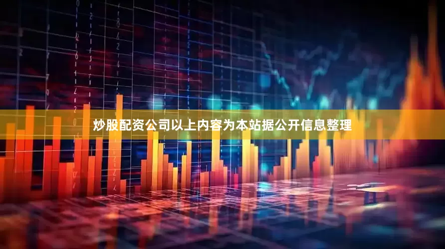 炒股配资公司以上内容为本站据公开信息整理