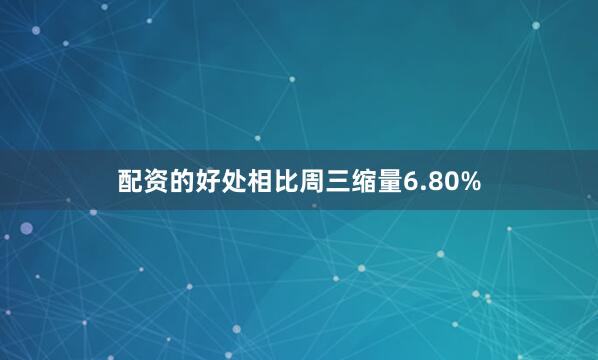配资的好处相比周三缩量6.80%