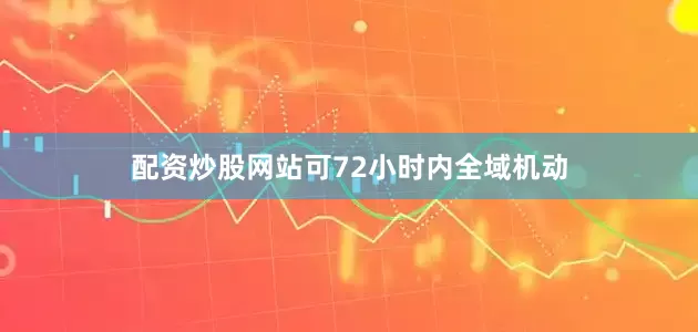 配资炒股网站可72小时内全域机动