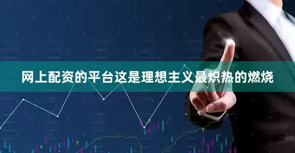 网上配资的平台这是理想主义最炽热的燃烧