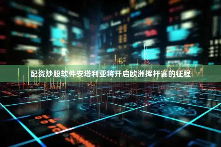 配资炒股软件安塔利亚将开启欧洲挥杆赛的征程