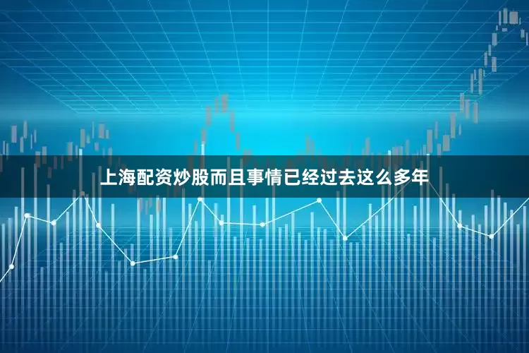 上海配资炒股而且事情已经过去这么多年