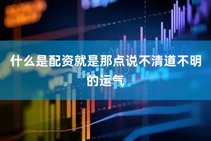 什么是配资就是那点说不清道不明的运气