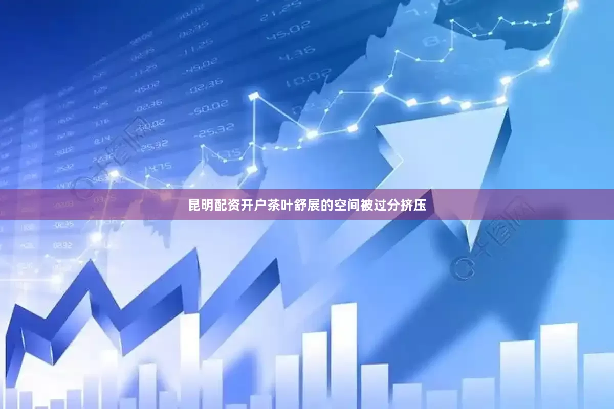 昆明配资开户茶叶舒展的空间被过分挤压