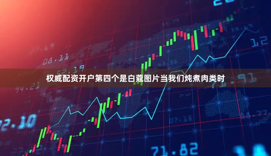权威配资开户第四个是白蔻图片当我们炖煮肉类时