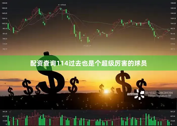 配资查询114过去也是个超级厉害的球员