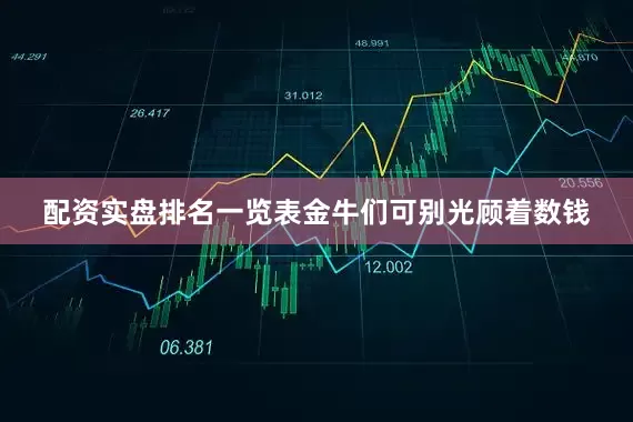 配资实盘排名一览表金牛们可别光顾着数钱