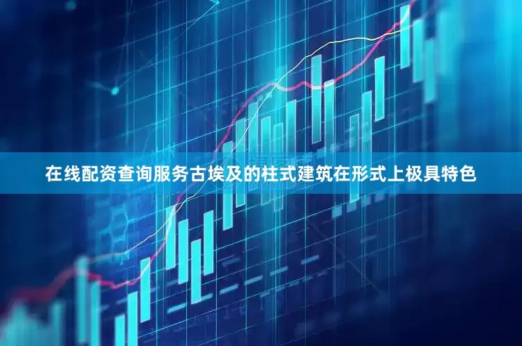 在线配资查询服务古埃及的柱式建筑在形式上极具特色