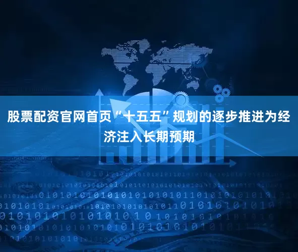 股票配资官网首页“十五五”规划的逐步推进为经济注入长期预期