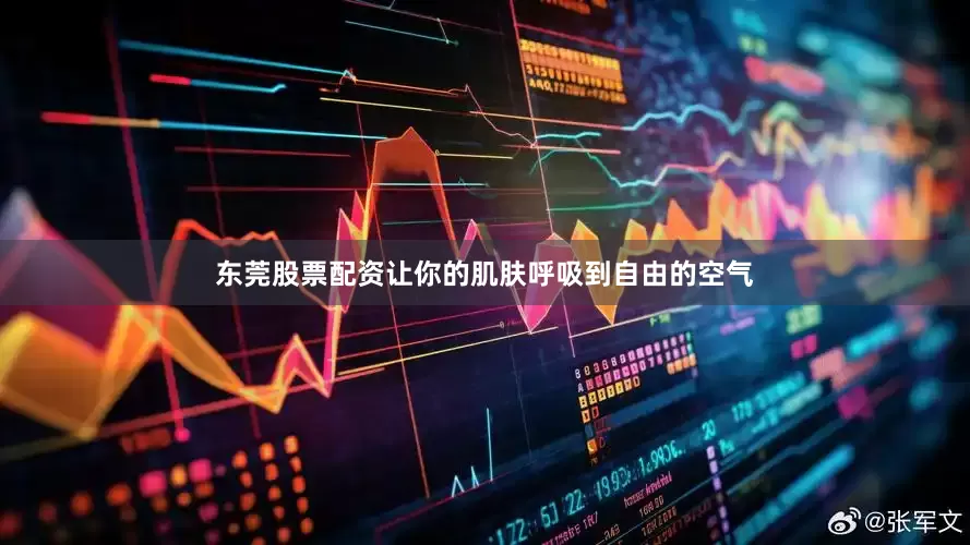 东莞股票配资让你的肌肤呼吸到自由的空气