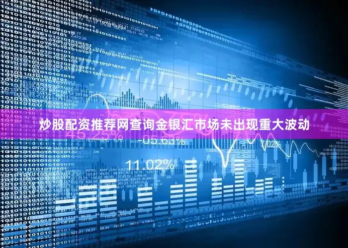 炒股配资推荐网查询金银汇市场未出现重大波动