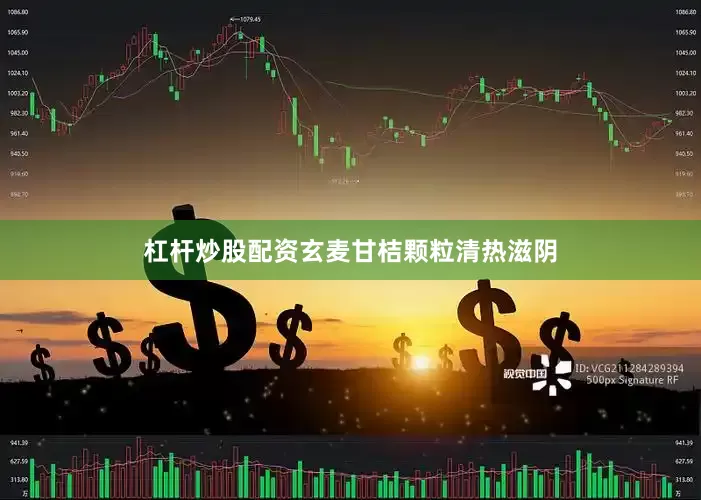 杠杆炒股配资玄麦甘桔颗粒清热滋阴