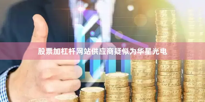 股票加杠杆网站供应商疑似为华星光电