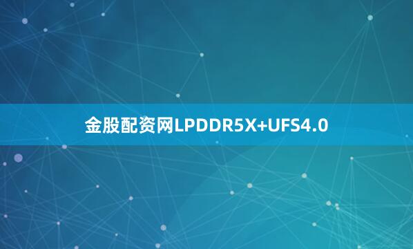 金股配资网LPDDR5X+UFS4.0