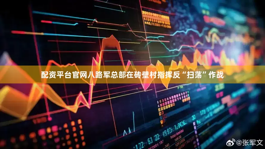 配资平台官网八路军总部在砖壁村指挥反“扫荡”作战