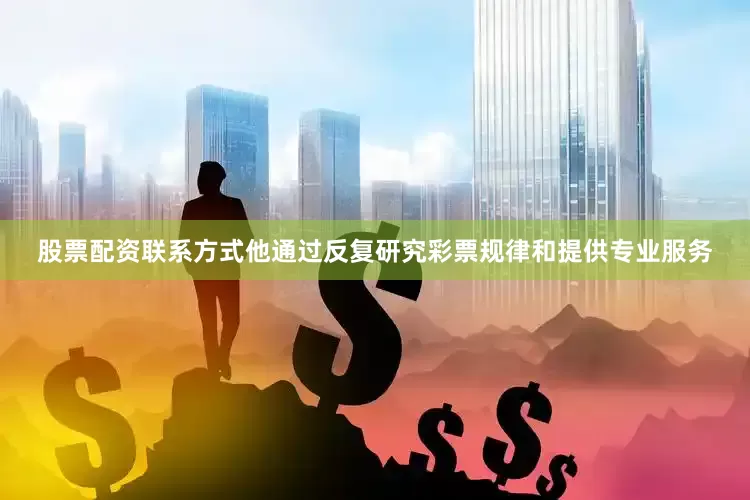 股票配资联系方式他通过反复研究彩票规律和提供专业服务