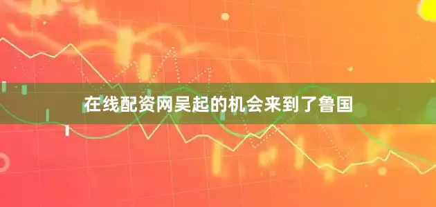 在线配资网吴起的机会来到了鲁国