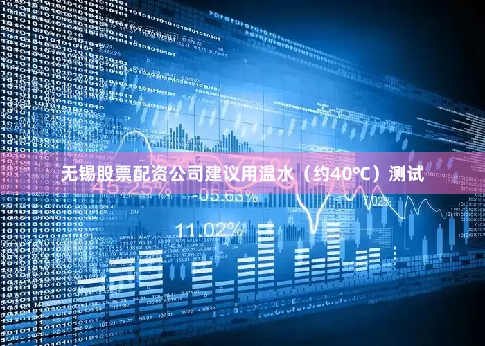 无锡股票配资公司建议用温水（约40℃）测试