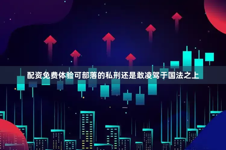 配资免费体验可部落的私刑还是敢凌驾于国法之上