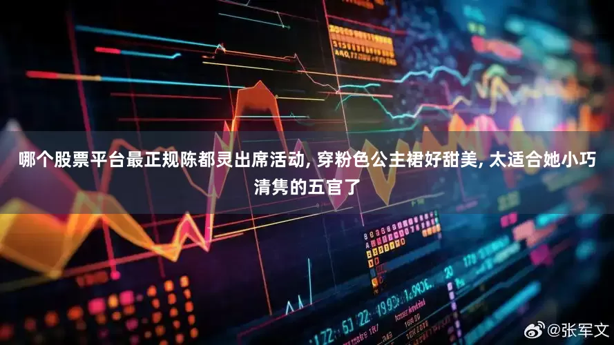 哪个股票平台最正规陈都灵出席活动, 穿粉色公主裙好甜美, 太适合她小巧清隽的五官了