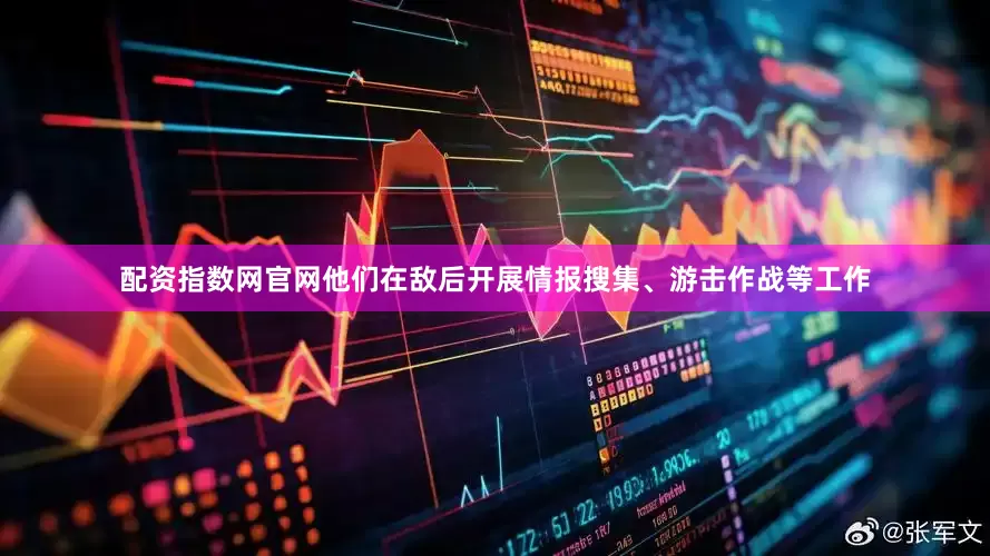 配资指数网官网他们在敌后开展情报搜集、游击作战等工作