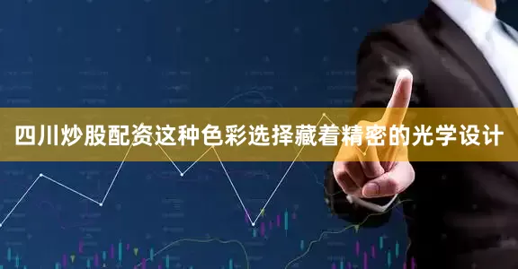 四川炒股配资这种色彩选择藏着精密的光学设计