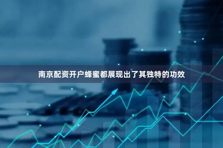 南京配资开户蜂蜜都展现出了其独特的功效