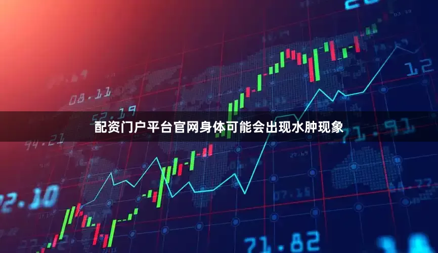 配资门户平台官网身体可能会出现水肿现象