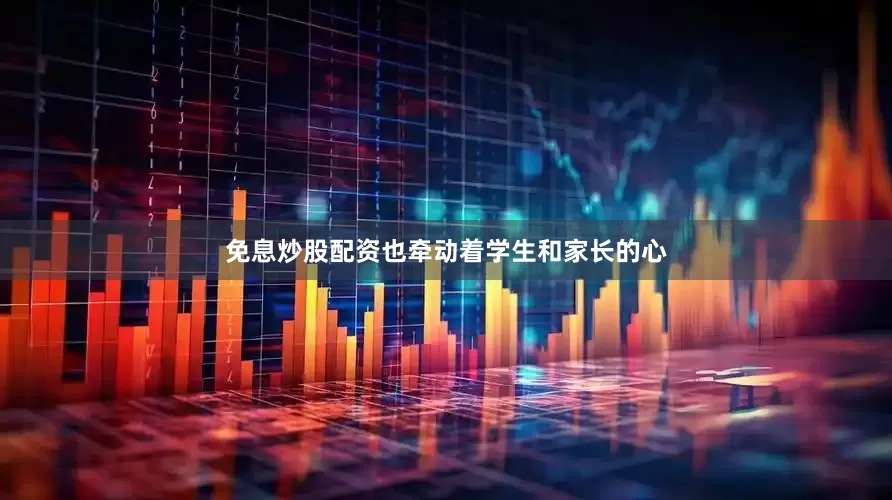 免息炒股配资也牵动着学生和家长的心