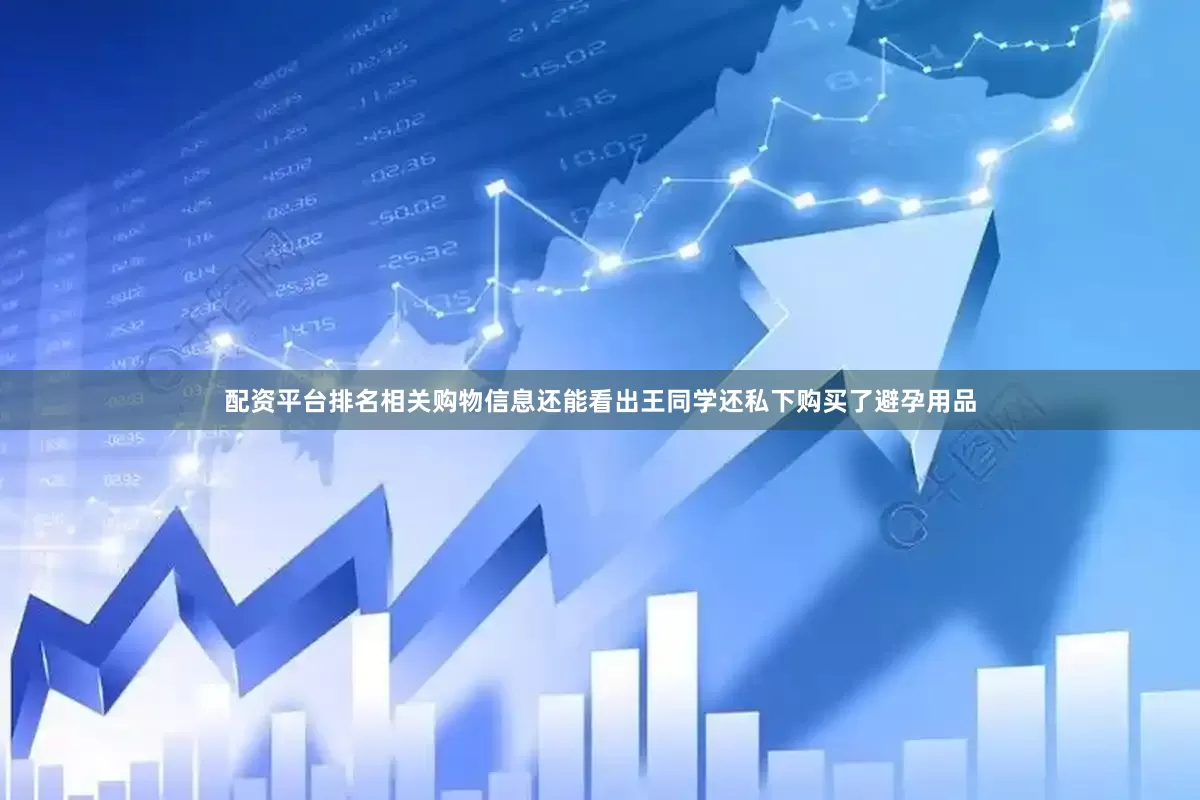 配资平台排名相关购物信息还能看出王同学还私下购买了避孕用品