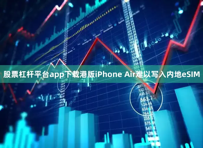股票杠杆平台app下载港版iPhone Air难以写入内地eSIM