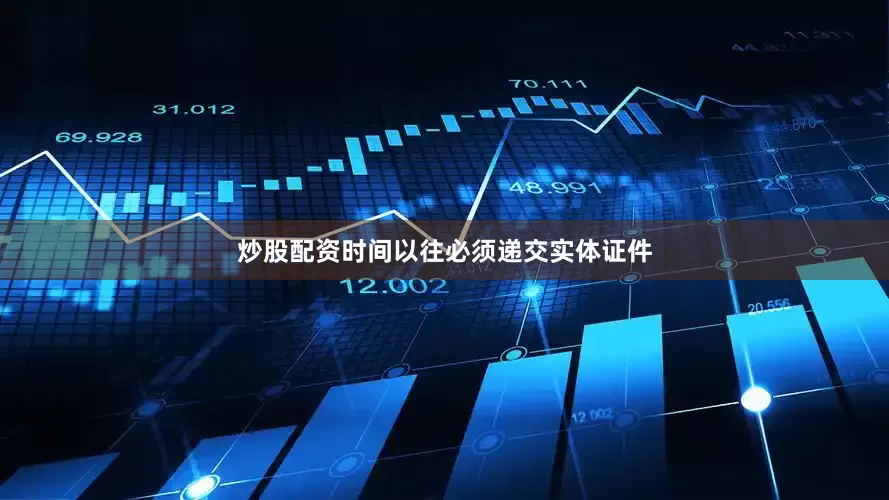 炒股配资时间以往必须递交实体证件