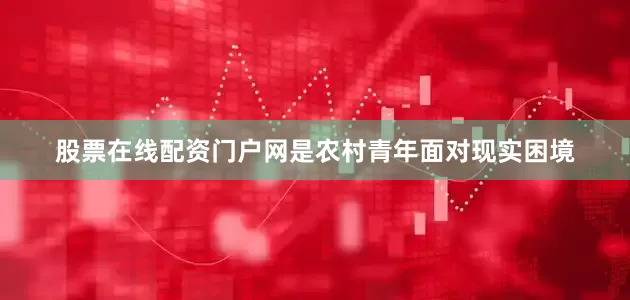 股票在线配资门户网是农村青年面对现实困境